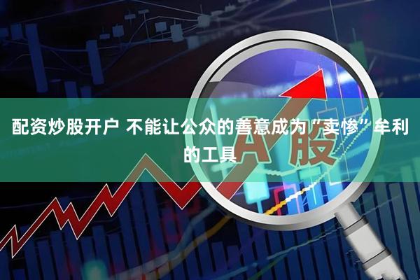 配资炒股开户 不能让公众的善意成为“卖惨”牟利的工具
