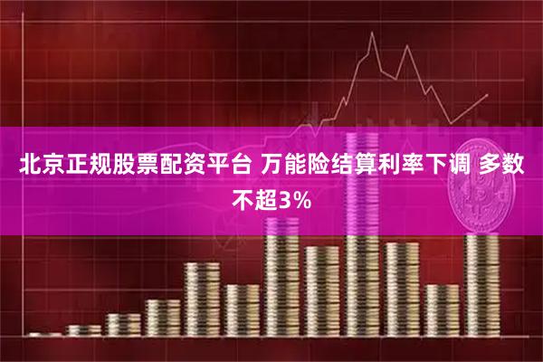 北京正规股票配资平台 万能险结算利率下调 多数不超3%