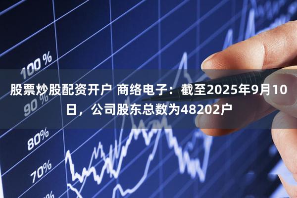 股票炒股配资开户 商络电子：截至2025年9月10日，公司股东总数为48202户