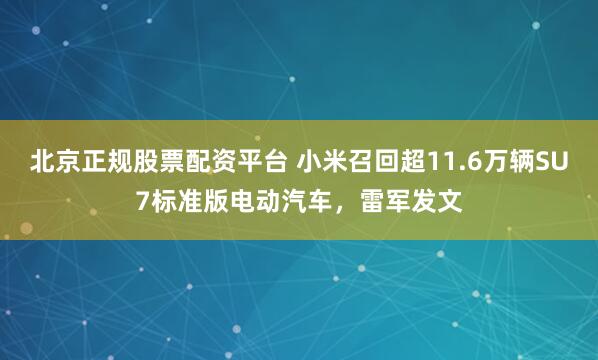 北京正规股票配资平台 小米召回超11.6万辆SU7标准版电动汽车，雷军发文