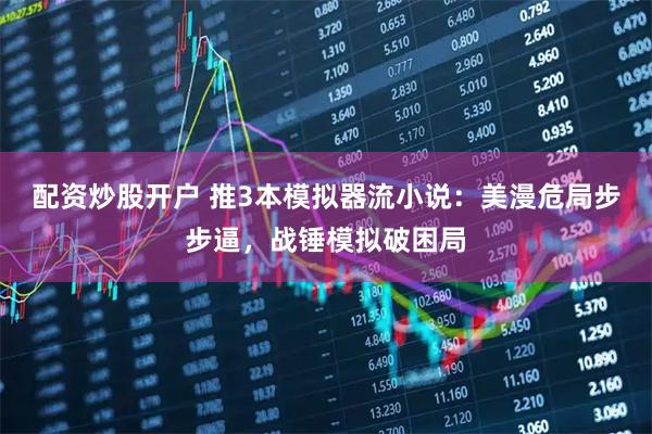 配资炒股开户 推3本模拟器流小说:美漫危局步步逼,战锤模拟破困局