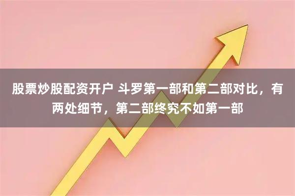 股票炒股配资开户 斗罗第一部和第二部对比，有两处细节，第二部终究不如第一部