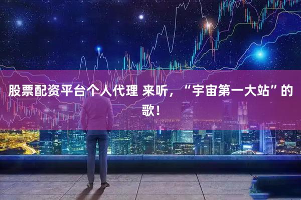股票配资平台个人代理 来听，“宇宙第一大站”的歌！