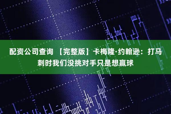 配资公司查询 【完整版】卡梅隆·约翰逊：打马刺时我们没挑对手只是想赢球