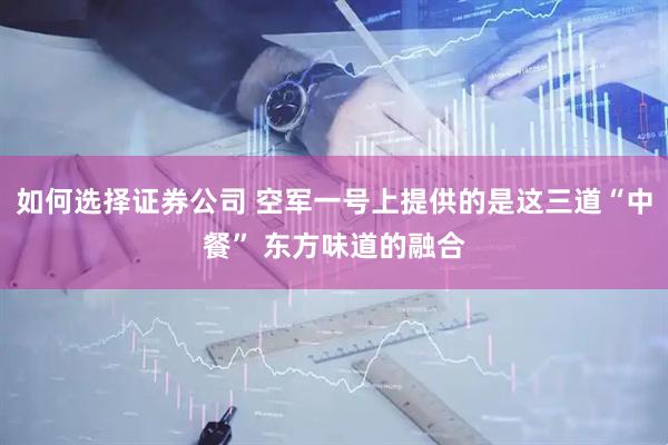如何选择证券公司 空军一号上提供的是这三道“中餐” 东方味道的融合